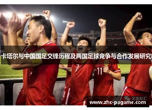 卡塔尔与中国国足交锋历程及两国足球竞争与合作发展研究 卡塔尔与中国国足交锋历程及两国足球竞争与合作发展研究