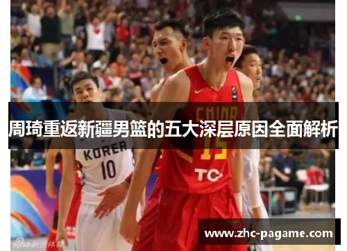 周琦重返新疆男篮的五大深层原因全面解析