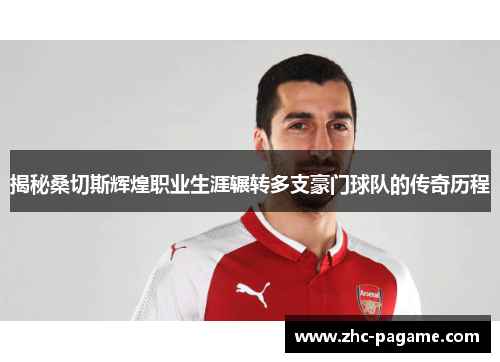 揭秘桑切斯辉煌职业生涯辗转多支豪门球队的传奇历程