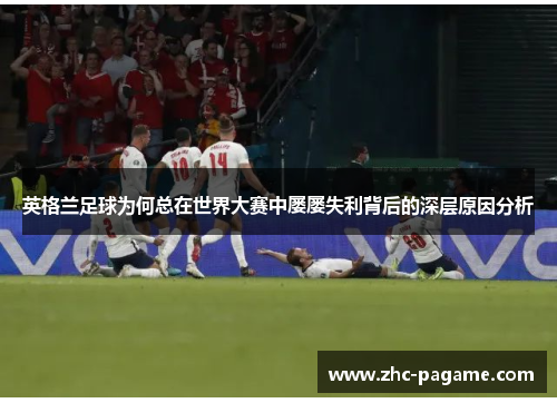 英格兰足球为何总在世界大赛中屡屡失利背后的深层原因分析