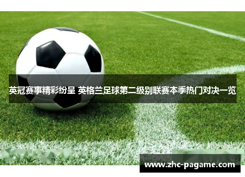 英冠赛事精彩纷呈 英格兰足球第二级别联赛本季热门对决一览