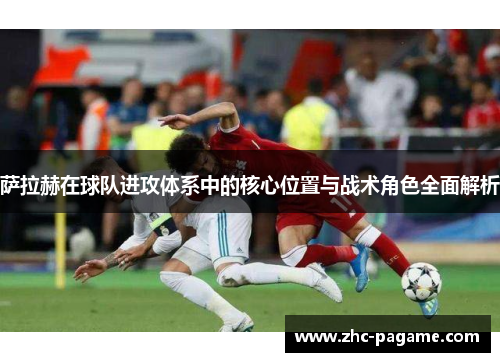 萨拉赫在球队进攻体系中的核心位置与战术角色全面解析