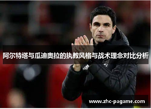 阿尔特塔与瓜迪奥拉的执教风格与战术理念对比分析