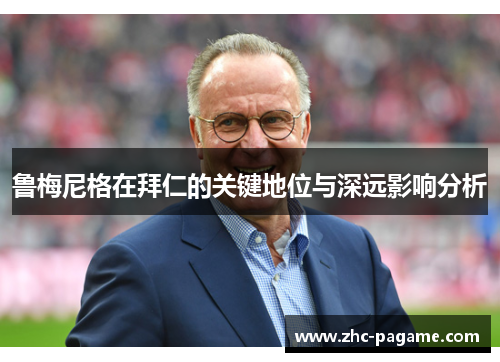 鲁梅尼格在拜仁的关键地位与深远影响分析 鲁梅尼格在拜仁的关键地位与深远影响分析