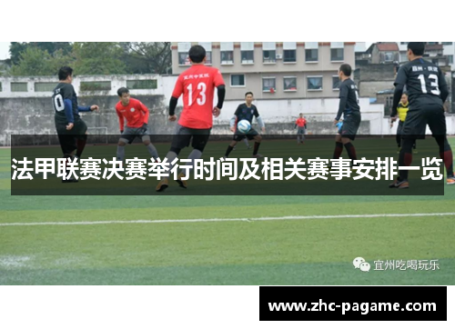 法甲联赛决赛举行时间及相关赛事安排一览