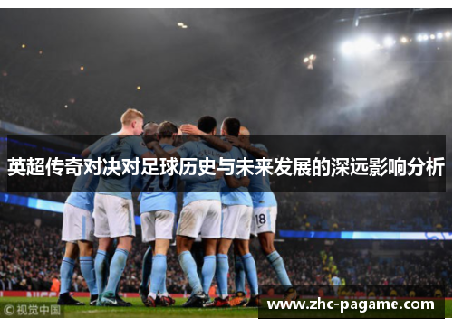 英超传奇对决对足球历史与未来发展的深远影响分析 英超传奇对决对足球历史与未来发展的深远影响分析