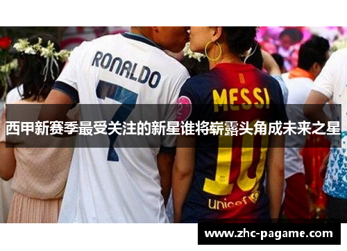 西甲新赛季最受关注的新星谁将崭露头角成未来之星 西甲新赛季最受关注的新星谁将崭露头角成未来之星