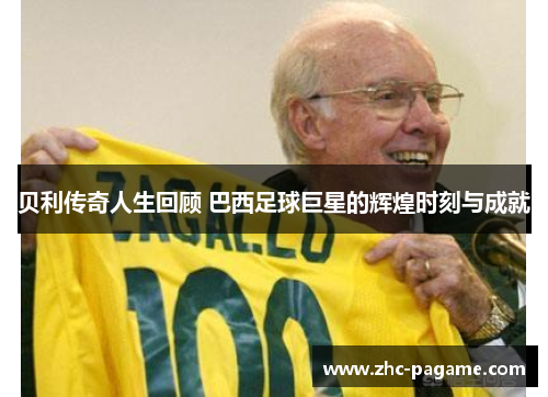 贝利传奇人生回顾 巴西足球巨星的辉煌时刻与成就 贝利传奇人生回顾 巴西足球巨星的辉煌时刻与成就