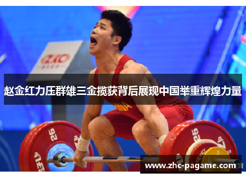 赵金红力压群雄三金揽获背后展现中国举重辉煌力量