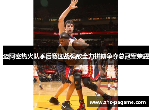 迈阿密热火队季后赛迎战强敌全力拼搏争夺总冠军荣耀 迈阿密热火队季后赛迎战强敌全力拼搏争夺总冠军荣耀