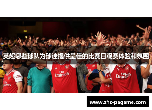 英超哪些球队为球迷提供最佳的比赛日观赛体验和氛围