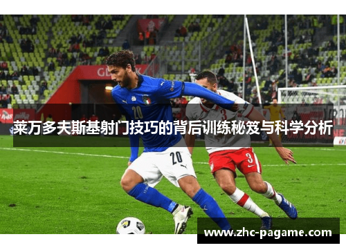 莱万多夫斯基射门技巧的背后训练秘笈与科学分析
