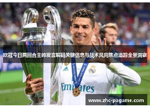 欧冠今日两回合主帅发言解码关键信息与战术风向焦点追踪全景洞察