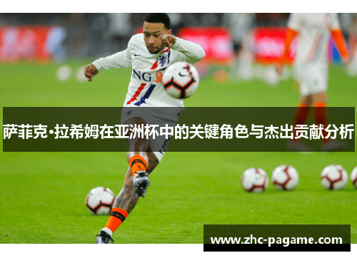 萨菲克·拉希姆在亚洲杯中的关键角色与杰出贡献分析