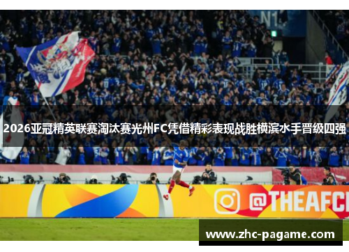 2026亚冠精英联赛淘汰赛光州FC凭借精彩表现战胜横滨水手晋级四强