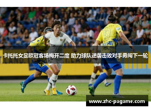 卡托托女足欧冠客场梅开二度 助力球队逆袭击败对手勇闯下一轮