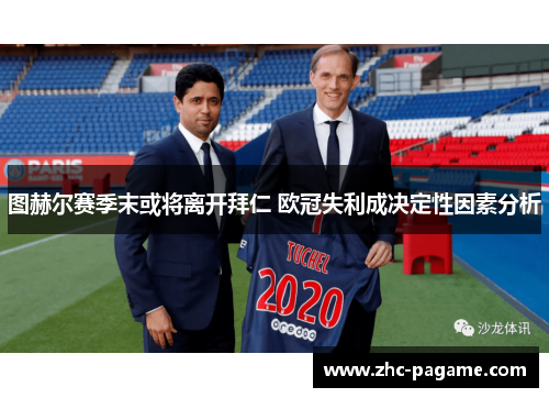 图赫尔赛季末或将离开拜仁 欧冠失利成决定性因素分析 图赫尔赛季末或将离开拜仁 欧冠失利成决定性因素分析