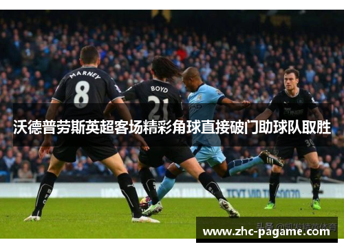 沃德普劳斯英超客场精彩角球直接破门助球队取胜