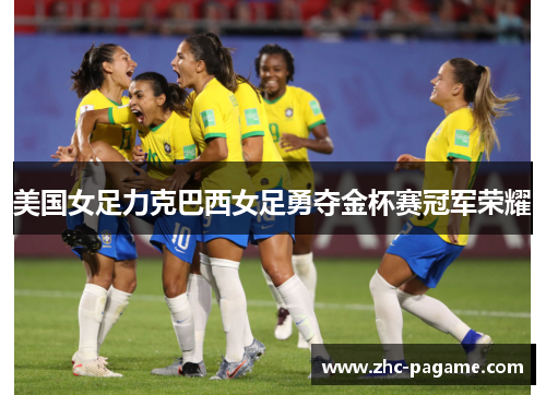 美国女足力克巴西女足勇夺金杯赛冠军荣耀 美国女足力克巴西女足勇夺金杯赛冠军荣耀
