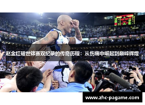 赵金红破世锦赛双纪录的传奇历程：从伤痛中崛起到巅峰辉煌