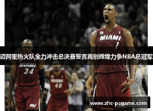 迈阿密热火队全力冲击总决赛誓言再创辉煌力争NBA总冠军