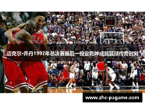 迈克尔·乔丹1997年总决赛最后一投定乾坤成就篮球传奇时刻
