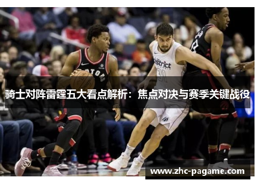 骑士对阵雷霆五大看点解析:焦点对决与赛季关键战役 骑士对阵雷霆五大看点解析:焦点对决与赛季关键战役