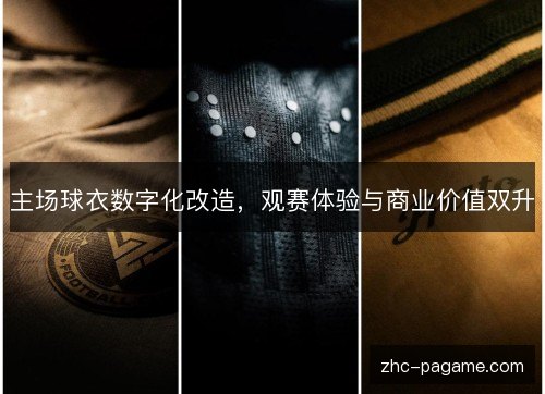 主场球衣数字化改造,观赛体验与商业价值双升 主场球衣数字化改造,观赛体验与商业价值双升