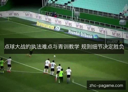 点球大战的执法难点与青训教学 规则细节决定胜负 点球大战的执法难点与青训教学 规则细节决定胜负